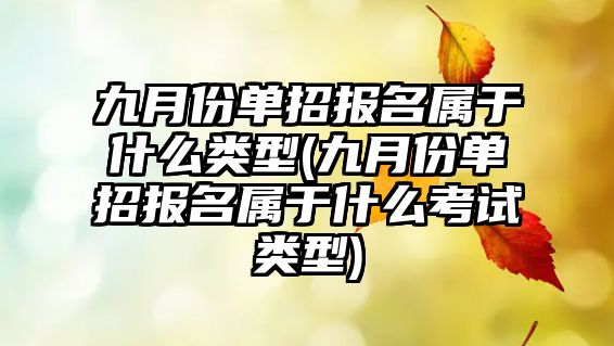 九月份單招報(bào)名屬于什么類型(九月份單招報(bào)名屬于什么考試類型)