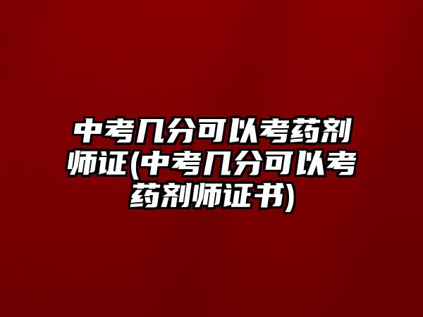 中考幾分可以考藥劑師證(中考幾分可以考藥劑師證書)