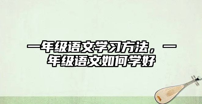 一年級語文學(xué)習(xí)方法，一年級語文如何學(xué)好