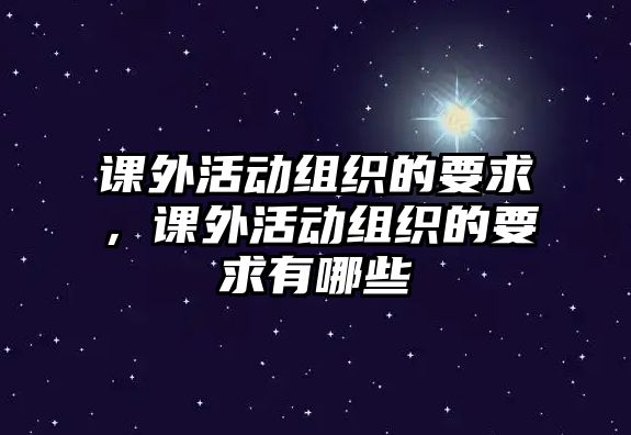 課外活動(dòng)組織的要求，課外活動(dòng)組織的要求有哪些