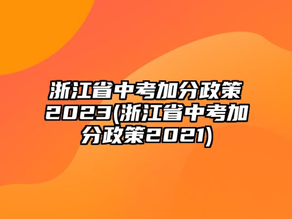 浙江省中考加分政策2023(浙江省中考加分政策2021)