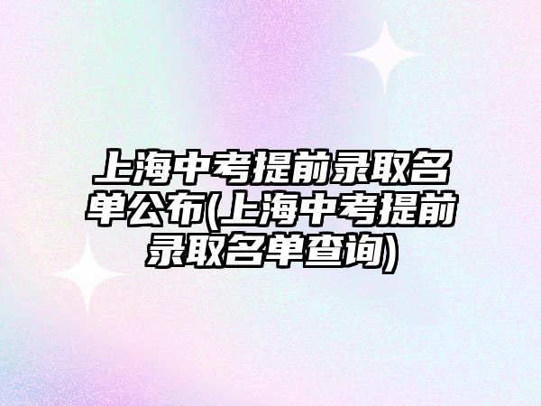 上海中考提前錄取名單公布(上海中考提前錄取名單查詢)