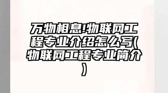 萬物相息!物聯(lián)網(wǎng)工程專業(yè)介紹怎么寫(物聯(lián)網(wǎng)工程專業(yè)簡(jiǎn)介)