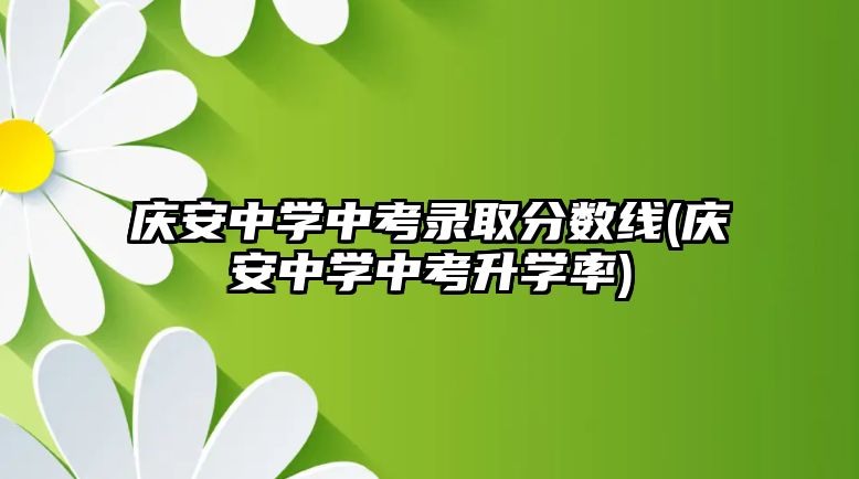 慶安中學(xué)中考錄取分?jǐn)?shù)線(慶安中學(xué)中考升學(xué)率)