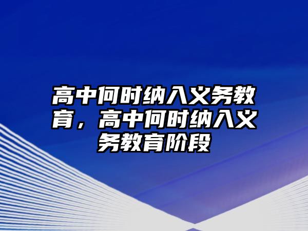 高中何時(shí)納入義務(wù)教育，高中何時(shí)納入義務(wù)教育階段