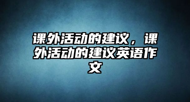 課外活動的建議，課外活動的建議英語作文