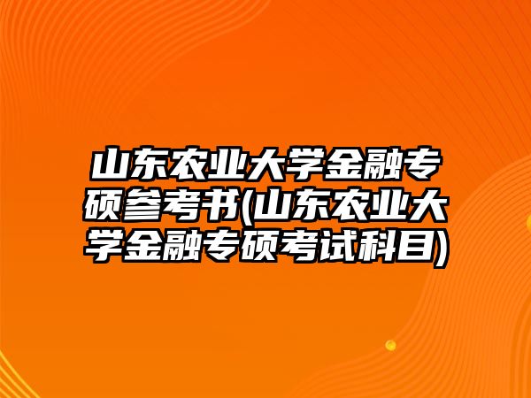 山東農(nóng)業(yè)大學(xué)金融專碩參考書(shū)(山東農(nóng)業(yè)大學(xué)金融專碩考試科目)