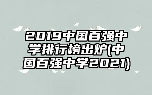 2019中國百強(qiáng)中學(xué)排行榜出爐(中國百強(qiáng)中學(xué)2021)