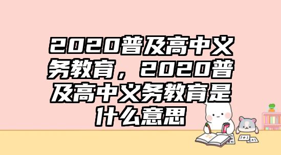 2020普及高中義務(wù)教育，2020普及高中義務(wù)教育是什么意思