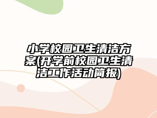 小學(xué)校園衛(wèi)生清潔方案(開(kāi)學(xué)前校園衛(wèi)生清潔工作活動(dòng)簡(jiǎn)報(bào))