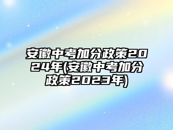 安徽中考加分政策2024年(安徽中考加分政策2023年)