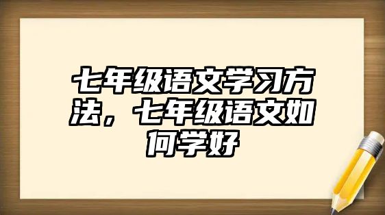 七年級語文學(xué)習(xí)方法，七年級語文如何學(xué)好