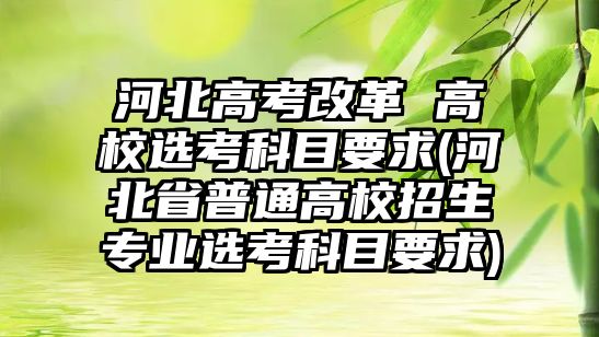 河北高考改革 高校選考科目要求(河北省普通高校招生專(zhuān)業(yè)選考科目要求)