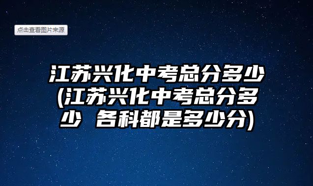 江蘇興化中考總分多少(江蘇興化中考總分多少 各科都是多少分)