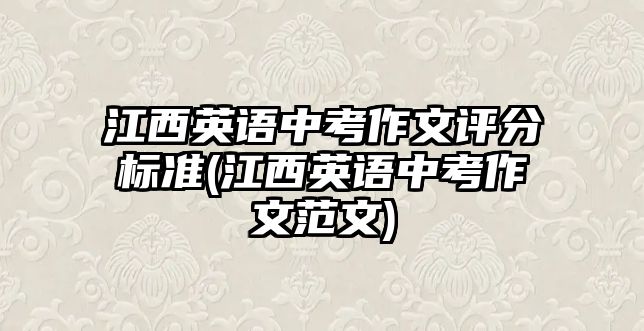 江西英語中考作文評分標(biāo)準(zhǔn)(江西英語中考作文范文)