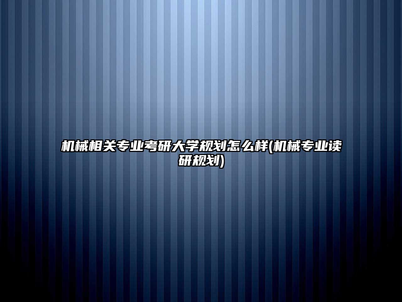 機械相關(guān)專業(yè)考研大學規(guī)劃怎么樣(機械專業(yè)讀研規(guī)劃)