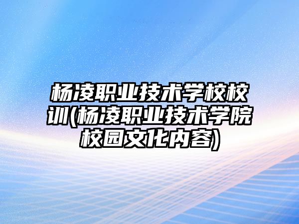 楊凌職業(yè)技術(shù)學(xué)校校訓(xùn)(楊凌職業(yè)技術(shù)學(xué)院校園文化內(nèi)容)