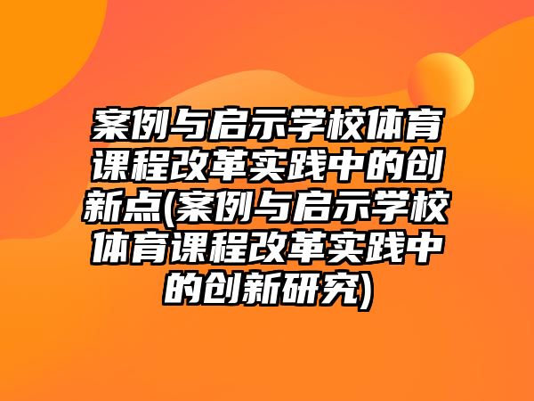 案例與啟示學(xué)校體育課程改革實踐中的創(chuàng)新點(案例與啟示學(xué)校體育課程改革實踐中的創(chuàng)新研究)