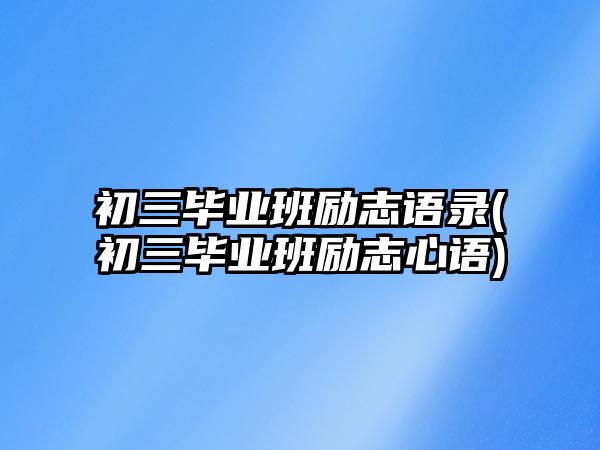 初三畢業(yè)班勵志語錄(初三畢業(yè)班勵志心語)