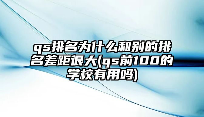 qs排名為什么和別的排名差距很大(qs前100的學(xué)校有用嗎)