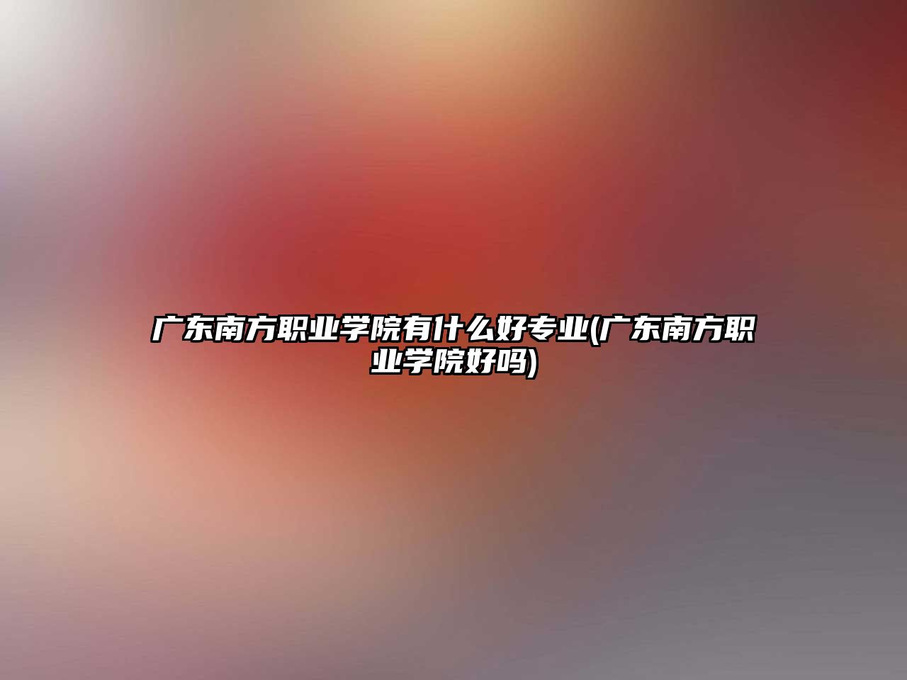 廣東南方職業(yè)學院有什么好專業(yè)(廣東南方職業(yè)學院好嗎)