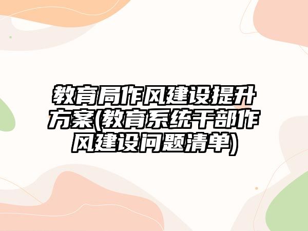 教育局作風(fēng)建設(shè)提升方案(教育系統(tǒng)干部作風(fēng)建設(shè)問題清單)