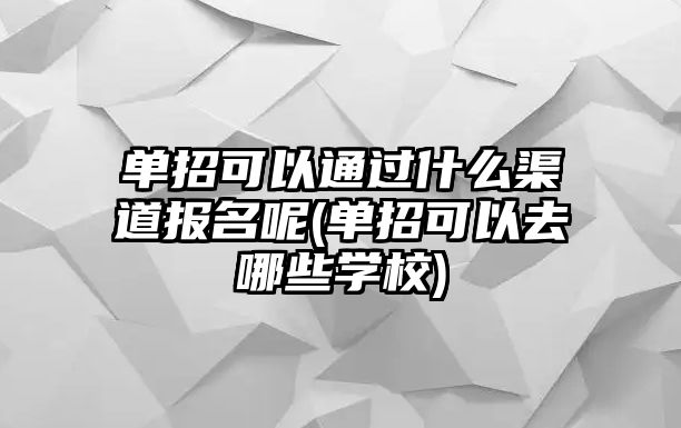 單招可以通過什么渠道報名呢(單招可以去哪些學(xué)校)