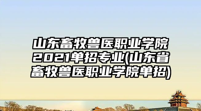 山東畜牧獸醫(yī)職業(yè)學(xué)院2021單招專業(yè)(山東省畜牧獸醫(yī)職業(yè)學(xué)院單招)