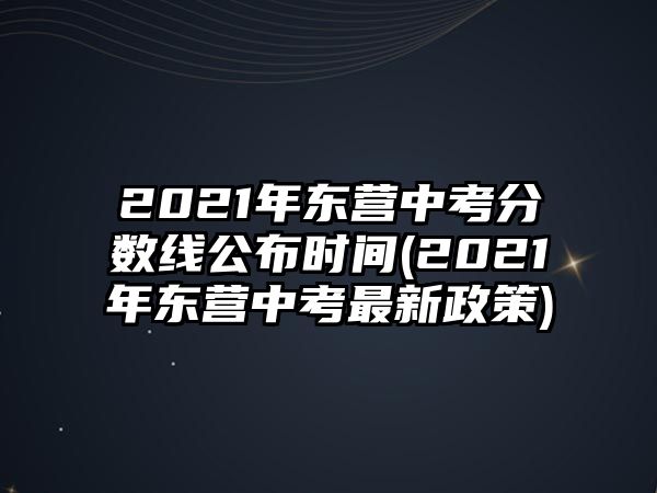 2021年東營中考分?jǐn)?shù)線公布時(shí)間(2021年東營中考最新政策)