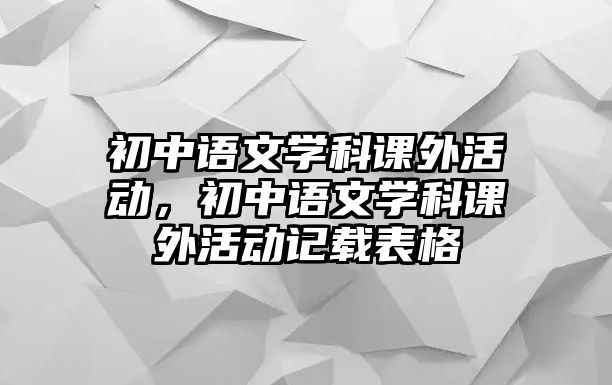 初中語文學(xué)科課外活動，初中語文學(xué)科課外活動記載表格