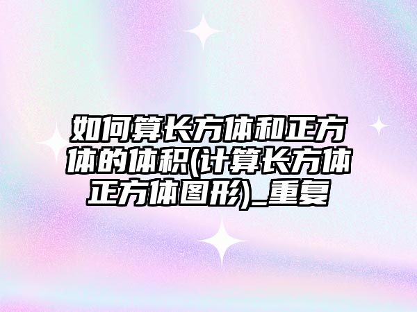 如何算長方體和正方體的體積(計算長方體正方體圖形)_重復