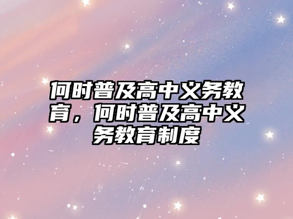 何時普及高中義務(wù)教育，何時普及高中義務(wù)教育制度