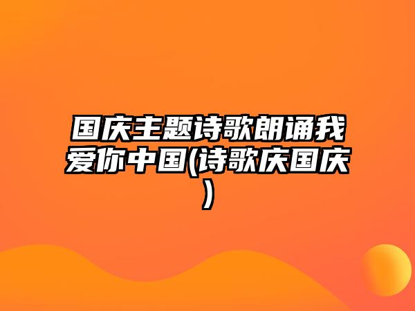 國慶主題詩歌朗誦我愛你中國(詩歌慶國慶)