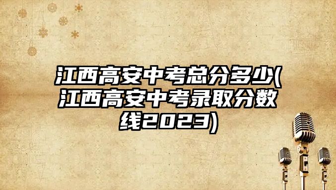 江西高安中考總分多少(江西高安中考錄取分?jǐn)?shù)線2023)