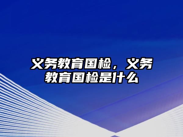 義務(wù)教育國檢，義務(wù)教育國檢是什么