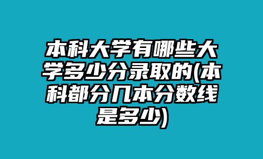 本科大學(xué)有哪些大學(xué)多少分錄取的(本科都分幾本分?jǐn)?shù)線是多少)