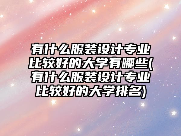 有什么服裝設(shè)計(jì)專業(yè)比較好的大學(xué)有哪些(有什么服裝設(shè)計(jì)專業(yè)比較好的大學(xué)排名)