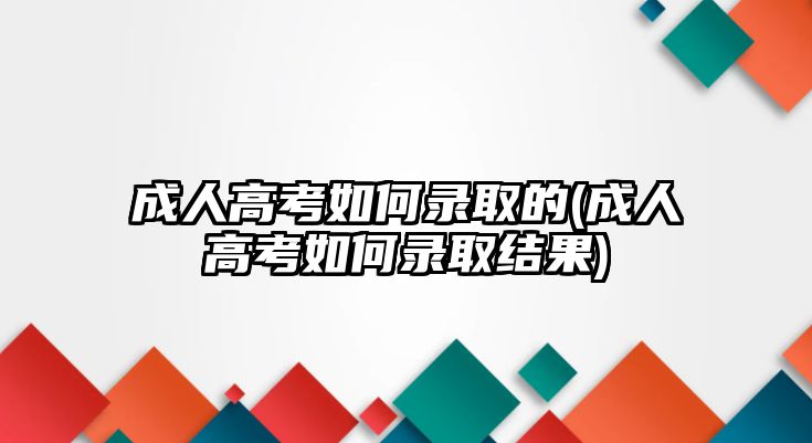 成人高考如何錄取的(成人高考如何錄取結(jié)果)