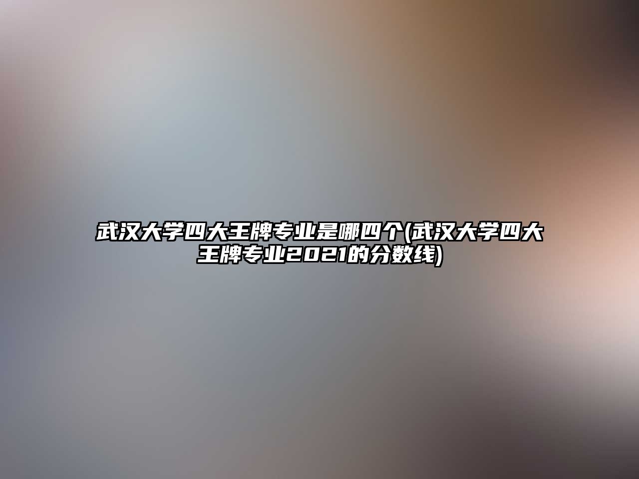 武漢大學四大王牌專業(yè)是哪四個(武漢大學四大王牌專業(yè)2021的分數(shù)線)