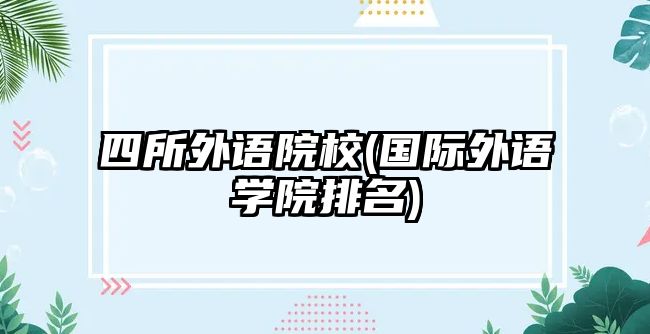 四所外語院校(國際外語學(xué)院排名)