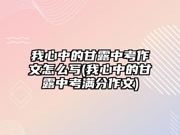 我心中的甘露中考作文怎么寫(我心中的甘露中考滿分作文)