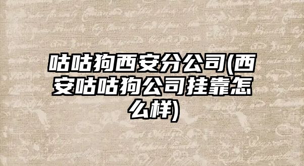 咕咕狗西安分公司(西安咕咕狗公司掛靠怎么樣)