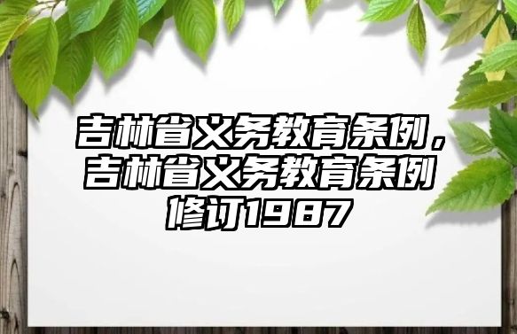 吉林省義務(wù)教育條例，吉林省義務(wù)教育條例修訂1987