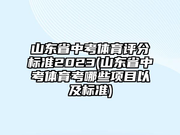 山東省中考體育評(píng)分標(biāo)準(zhǔn)2023(山東省中考體育考哪些項(xiàng)目以及標(biāo)準(zhǔn))