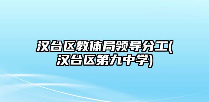 漢臺(tái)區(qū)教體局領(lǐng)導(dǎo)分工(漢臺(tái)區(qū)第九中學(xué))