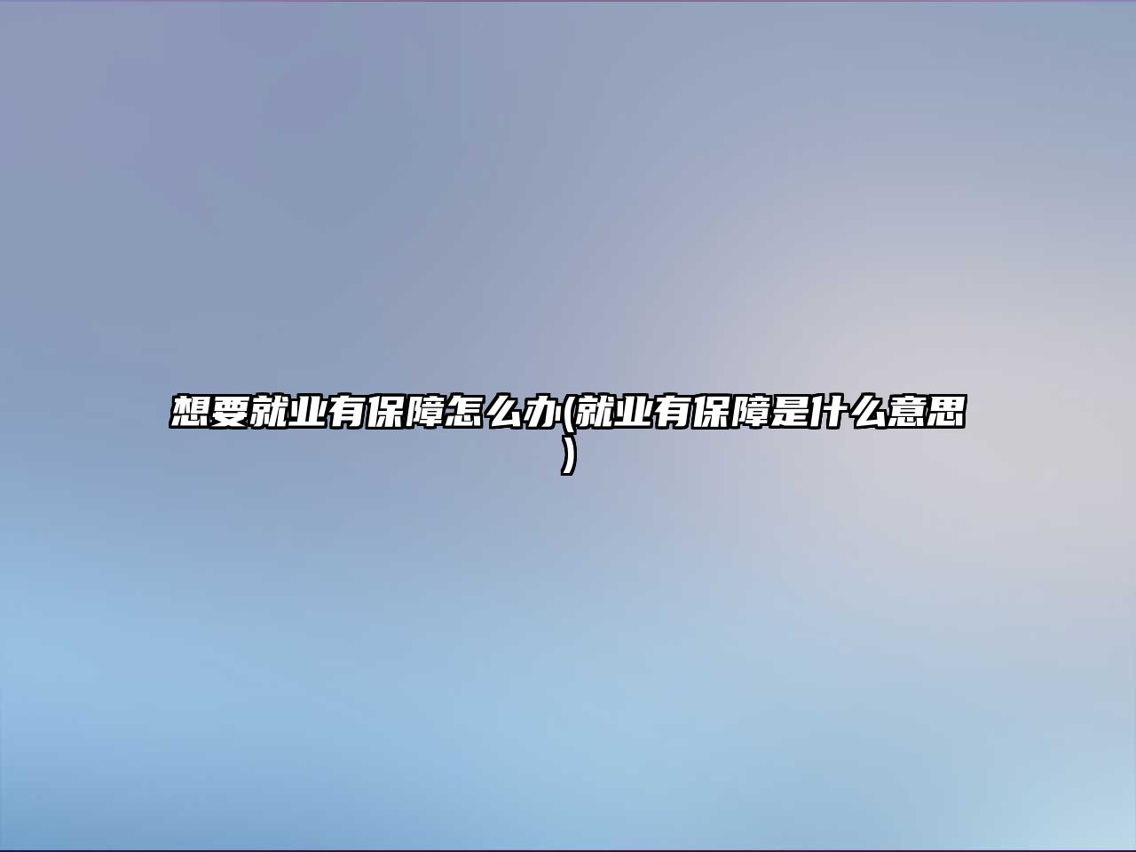 想要就業(yè)有保障怎么辦(就業(yè)有保障是什么意思)