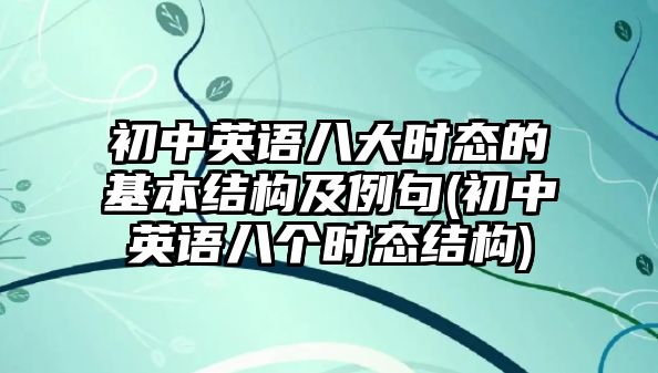 初中英語八大時態(tài)的基本結(jié)構(gòu)及例句(初中英語八個時態(tài)結(jié)構(gòu))