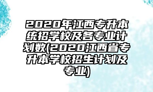 2020年江西專升本統(tǒng)招學(xué)校及各專業(yè)計(jì)劃數(shù)(2020江西省專升本學(xué)校招生計(jì)劃及專業(yè))