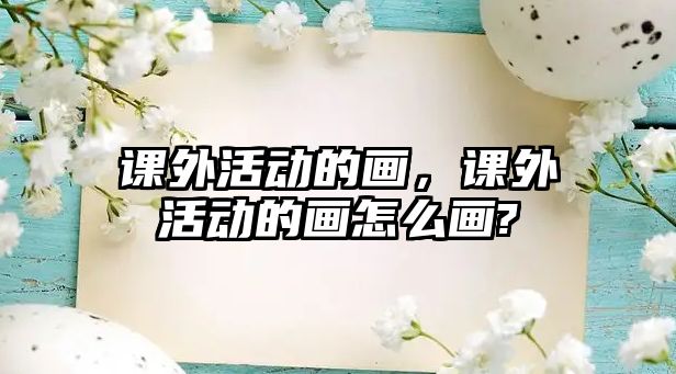 課外活動的畫，課外活動的畫怎么畫?