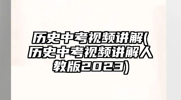 歷史中考視頻講解(歷史中考視頻講解人教版2023)